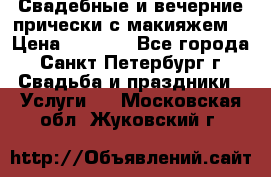 Свадебные и вечерние прически с макияжем  › Цена ­ 1 500 - Все города, Санкт-Петербург г. Свадьба и праздники » Услуги   . Московская обл.,Жуковский г.